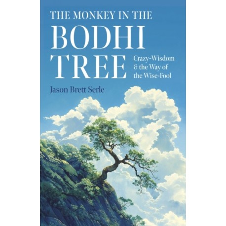 Monkey in the Bodhi Tree, The: Crazy-Wisdom & the Way of the Wise-Fool