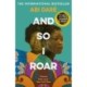 And So I Roar: The new novel from the author of the word of mouth hit The Girl with the Louding Voice