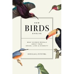 How Birds Evolve: What Science Reveals about Their Origin, Lives, and Diversity