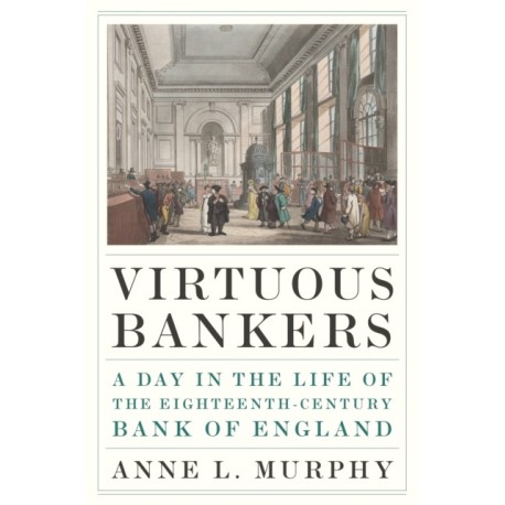 Virtuous Bankers: A Day in the Life of the Eighteenth-Century Bank of England