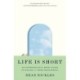Life Is Short: An Appropriately Brief Guide to Making It More Meaningful