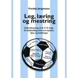 Leg, læring og mestring: Fodboldtræning af de 5–10 årige. En fodboldbog med overvejelser, ideer og holdninger