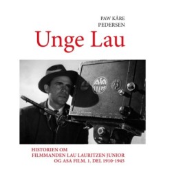 Unge Lau: Historien om filmmanden Lau Lauritzen junior og ASA Film. 1. del 1910-1945