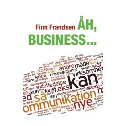 Åh, business ...: Klummer og andre korte tekster om organisationernes samfund (2004-2014)