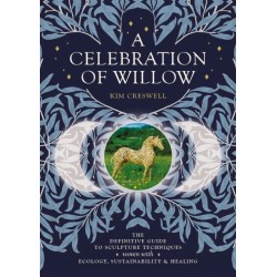 A Celebration of Willow: The Definitive Guide to Sculpture Techniques Woven with Ecology, Sustainability and Healing