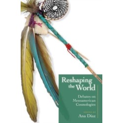 Reshaping the World: Debates on Mesoamerican Cosmologies