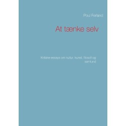 At tænke selv: Kritiske essays om kultur, kunst, filosofi og samfund