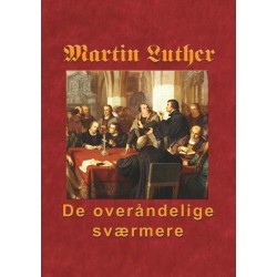 Martin Luther - De overåndelige sværmere: Hvordan nåden blev købt på korset og uddeles i Ordet og sakramenterne