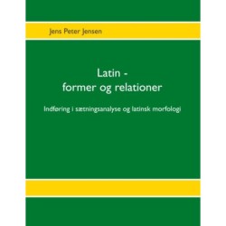 Latin - former og relationer: Indføring i sætningsanalyse og latinsk morfologi