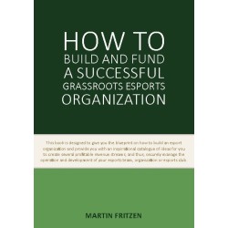 How to Build and Fund A Successful Grassroots Esports Organization: This book is designed to give you the blueprint on how to build and fund an esport organization
