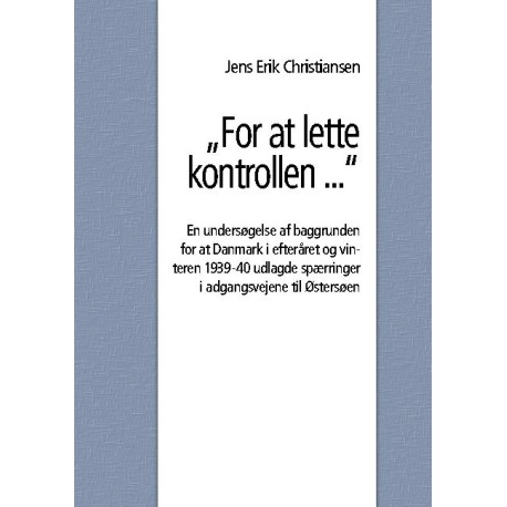 "For at lette kontrollen ...": En undersøgelse af baggrunden for at Danmark i efteråret og vinteren 1939-40 udlagde spærringer i adgangsvejene til Østersøen