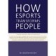 How Esports Transforms People: Theories. Evidence and Real-Life Experiences