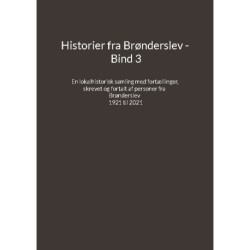 Historier fra Brønderslev - Bind 3: En lokalhistorisk samling med fortællinger skrevet og fortalt af personer fra Brønderslev - 1921 til 2021