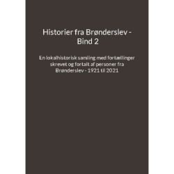 Historier fra Brønderslev - Bind 2: En lokalhistorisk samling med fortællinger skrevet og fortalt af personer fra Brønderslev - 1921 til 2021