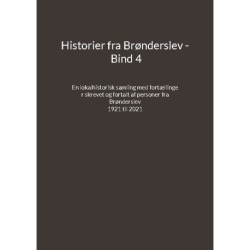 Historier fra Brønderslev - Bind 4: En lokalhistorisk samling med fortællinger skrevet og fortalt af personer fra Brønderslev - 1921 til 2021