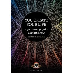 You Create Your Life: - quantum physics explains how