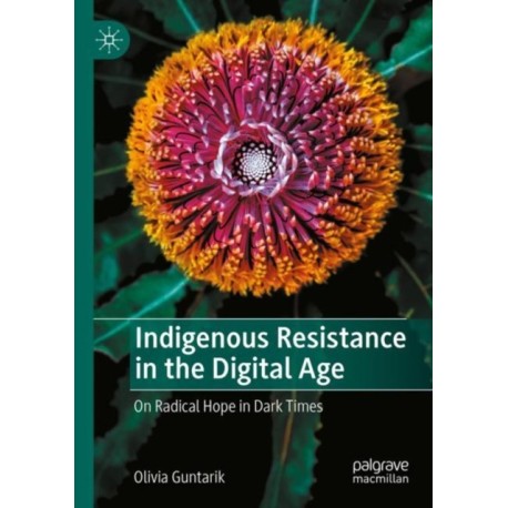 Indigenous Resistance in the Digital Age: On Radical Hope in Dark Times