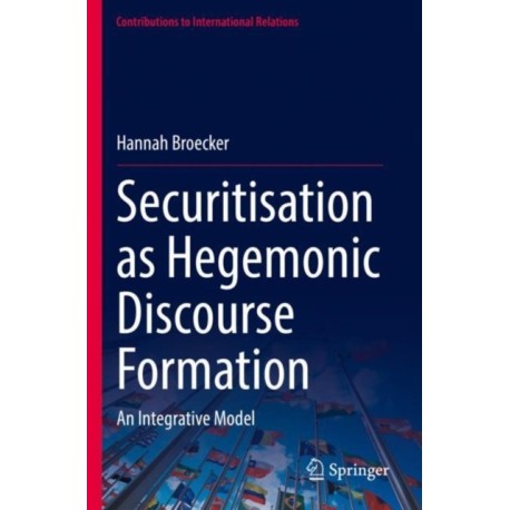 Securitisation as Hegemonic Discourse Formation: An Integrative Model