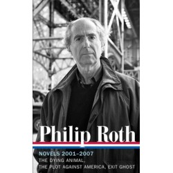 Philip Roth: Novels 2001-2007 (LOA -236): The Dying Animal / The Plot Against America / Exit Ghost