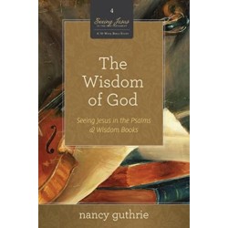 The Wisdom of God: Seeing Jesus in the Psalms and Wisdom Books (A 10-week Bible Study)