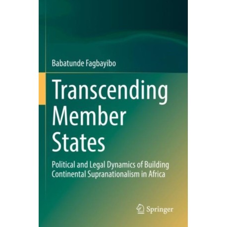 Transcending Member States: Political and Legal Dynamics of Building Continental Supranationalism in Africa
