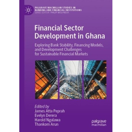 Financial Sector Development in Ghana: Exploring Bank Stability, Financing Models, and Development Challenges for Sustainable Financial Markets