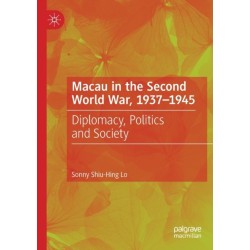 Macau in the Second World War, 1937-1945: Diplomacy, Politics and Society