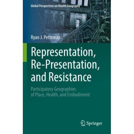 Representation, Re-Presentation, and Resistance: Participatory Geographies of Place, Health, and Embodiment