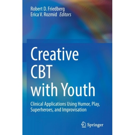 Creative CBT with Youth: Clinical Applications Using Humor, Play, Superheroes, and Improvisation