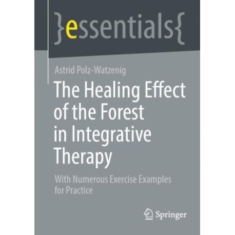 The Healing Effect of the Forest in Integrative Therapy: With Numerous Exercise Examples for Practice