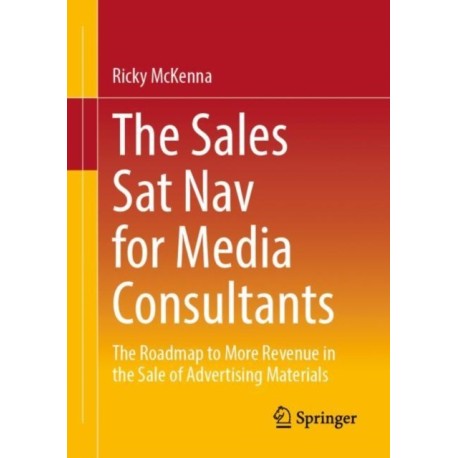 The Sales Sat Nav for Media Consultants: The Roadmap to More Revenue in the Sale of Advertising Materials
