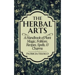 The Herbal Arts: A Handbook of Plant Magic, Folklore, Recipes, Spells, & Charms
