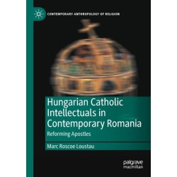 Hungarian Catholic Intellectuals in Contemporary Romania: Reforming Apostles