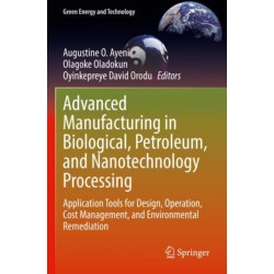 Advanced Manufacturing in Biological, Petroleum, and Nanotechnology Processing: Application Tools for Design, Operation, Cost Management, and Environmental Remediation