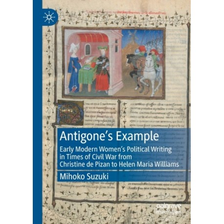 Antigone's Example: Early Modern Women's Political Writing in Times of Civil War from Christine de Pizan to Helen Maria Williams