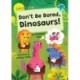 Don't Be Bored, Dinosaurs!: (Turquoise Early Reader)