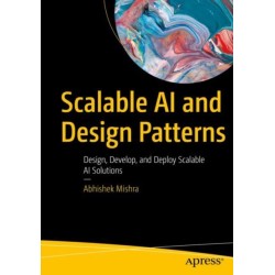 Scalable AI and Design Patterns: Design, Develop, and Deploy Scalable AI Solutions