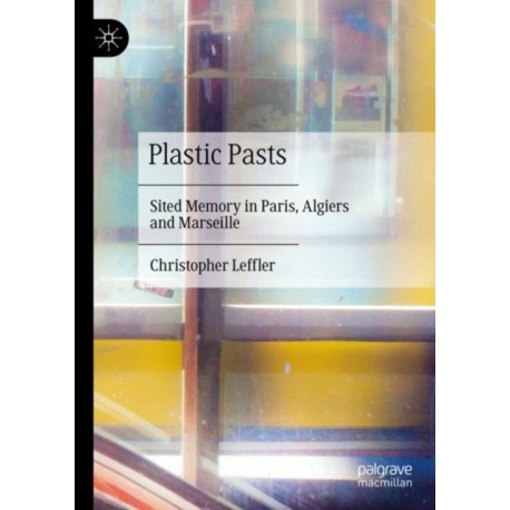 Plastic Pasts: Sited Memory in Paris, Algiers and Marseille
