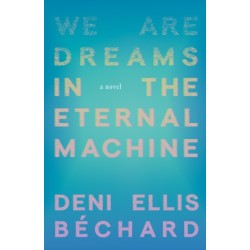 We Are Dreams in the Eternal Machine: A Novel