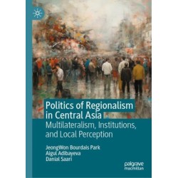 Politics of Regionalism in Central Asia: Multilateralism, Institutions, and Local Perception