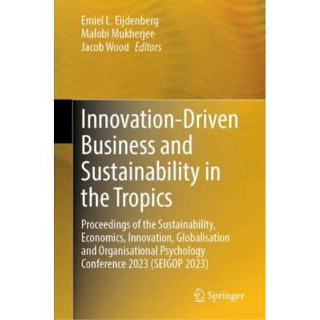 Innovation-Driven Business and Sustainability in the Tropics: Proceedings of the Sustainability, Economics, Innovation, Globalisation and Organisational Psychology Conference 2023 (SEIGOP 2023)