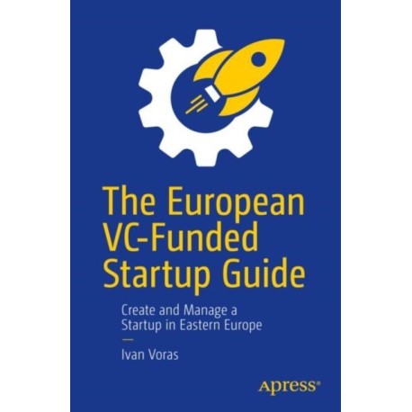 The European VC-Funded Startup Guide: Create and Manage a Startup in Eastern Europe