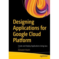 Designing Applications for Google Cloud Platform: Create and Deploy Applications Using Java