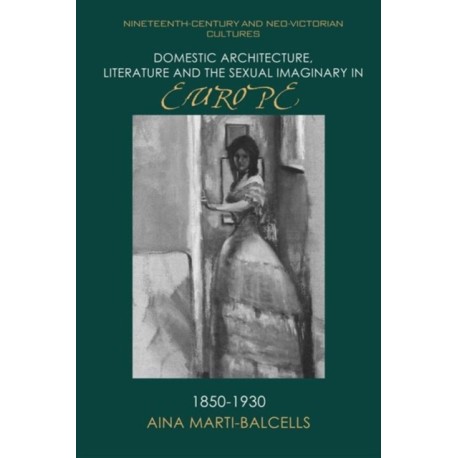 Domestic Architecture, Literature and the Sexual Imaginary in Europe, 1850–1930