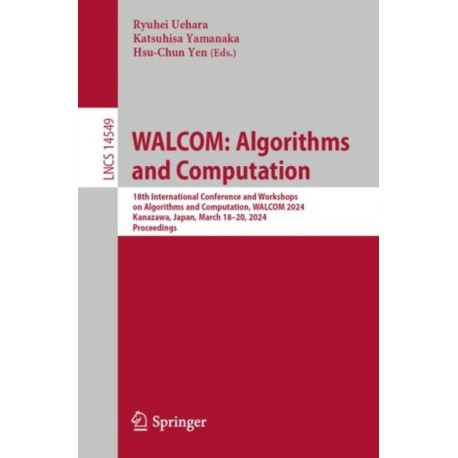 WALCOM: Algorithms and Computation: 18th International Conference and Workshops on Algorithms and Computation, WALCOM 2024, Kanazawa, Japan, March 18–20, 2024, Proceedings