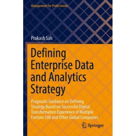 Defining Enterprise Data and Analytics Strategy: Pragmatic Guidance on Defining Strategy Based on Successful Digital Transformation Experience of Multiple Fortune 500 and Other Global Companies