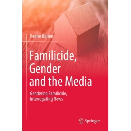 Familicide, Gender and the Media: Gendering Familicide, Interrogating News