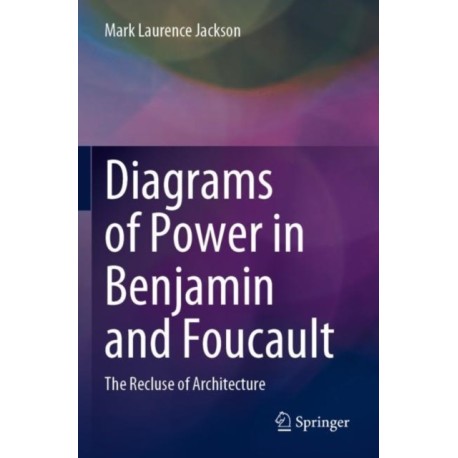Diagrams of Power in Benjamin and Foucault: The Recluse of Architecture