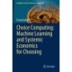 Choice Computing: Machine Learning and Systemic Economics for Choosing