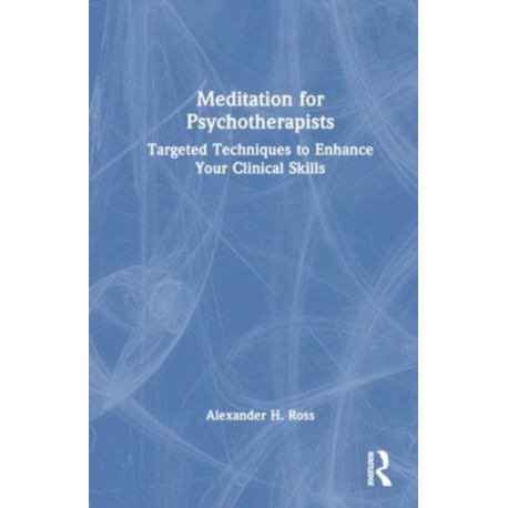 Meditation for Psychotherapists: Targeted Techniques to Enhance Your Clinical Skills